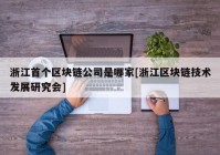 浙江首个区块链公司是哪家[浙江区块链技术发展研究会]