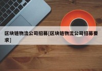 区块链物流公司招募[区块链物流公司招募要求]