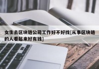 女生去区块链公司工作好不好找[从事区块链的人看起来好有钱]