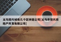 义乌现代城有几个区块链公司[义乌市现代房地产开发有限公司]