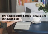 比特币和区块链是哪里的公司[比特币是区块链的典型应用吗]