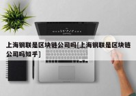 上海钢联是区块链公司吗[上海钢联是区块链公司吗知乎]