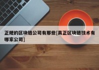 正规的区块链公司有那些[真正区块链技术有哪家公司]