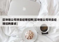 区块链公司项目经理招聘[区块链公司项目经理招聘要求]