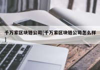 千万家区块链公司[千万家区块链公司怎么样]