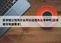 区块链公司为什么可以远程办公电脑呢[区块链对电脑要求]