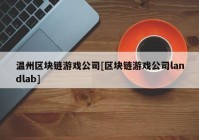 温州区块链游戏公司[区块链游戏公司landlab]