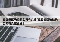 硅谷做区块链的公司有几家[硅谷做区块链的公司有几家企业]