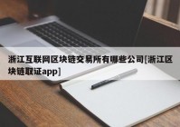 浙江互联网区块链交易所有哪些公司[浙江区块链取证app]