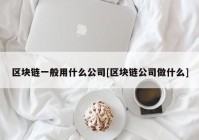 区块链一般用什么公司[区块链公司做什么]