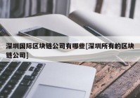 深圳国际区块链公司有哪些[深圳所有的区块链公司]