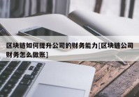 区块链如何提升公司的财务能力[区块链公司财务怎么做账]