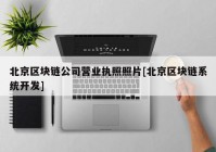 北京区块链公司营业执照照片[北京区块链系统开发]