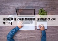 科技区块链公司股票有哪些[区块链科技公司是什么]