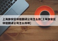 上海静安区块链翻译公司怎么样[上海静安区块链翻译公司怎么样啊]