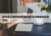 区块链公司的税收优惠政策[区块链税收征管流程]