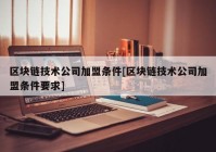 区块链技术公司加盟条件[区块链技术公司加盟条件要求]